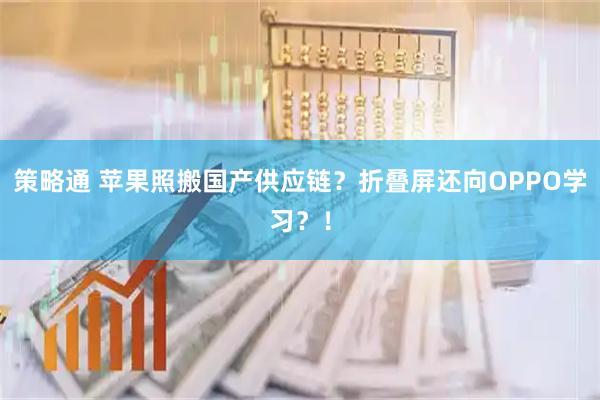 策略通 苹果照搬国产供应链？折叠屏还向OPPO学习？！